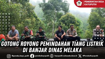 GOTONG ROYONG PEMINDAHAN TIANG LISTRIK DI BANJAR DINAS MELAKA